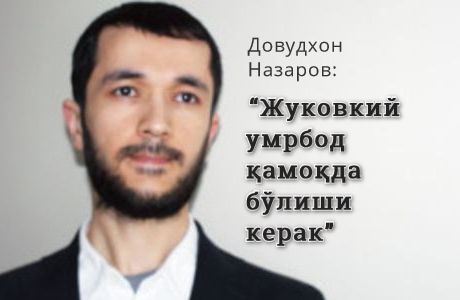 Довудхон Назаров: «Жуковский умрбод қамоқда бўлиши керак»